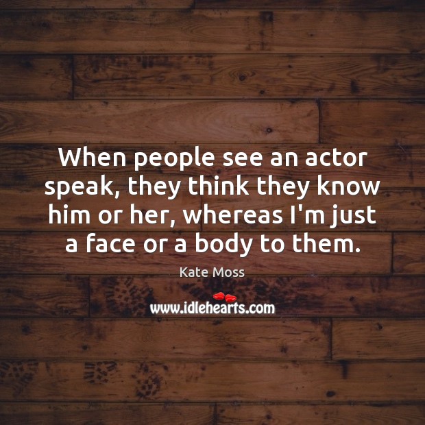When people see an actor speak, they think they know him or Kate Moss Picture Quote