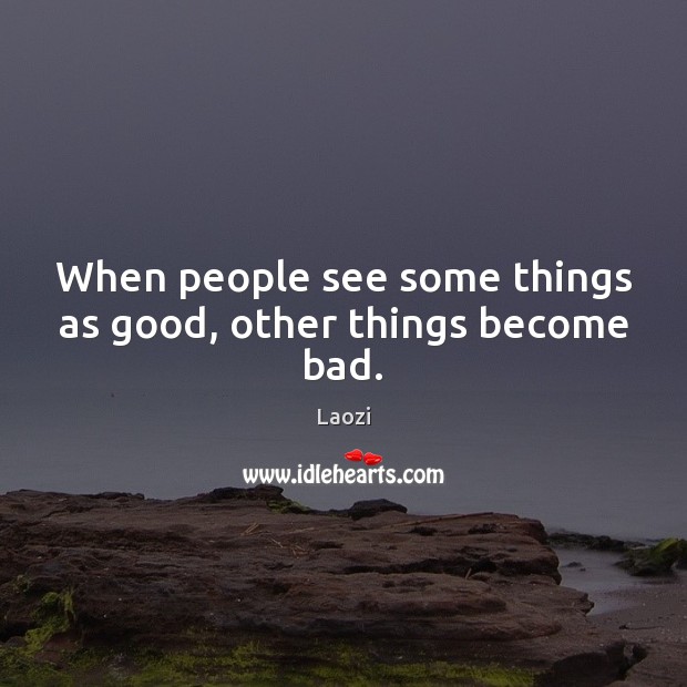 When people see some things as good, other things become bad. Laozi Picture Quote