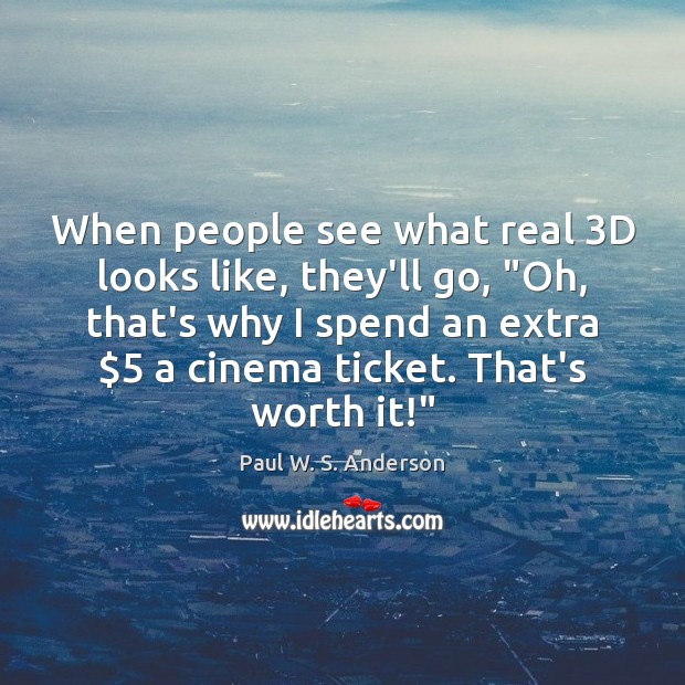 When people see what real 3D looks like, they’ll go, “Oh, that’s Paul W. S. Anderson Picture Quote