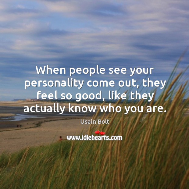 When people see your personality come out, they feel so good, like they actually know who you are. Image