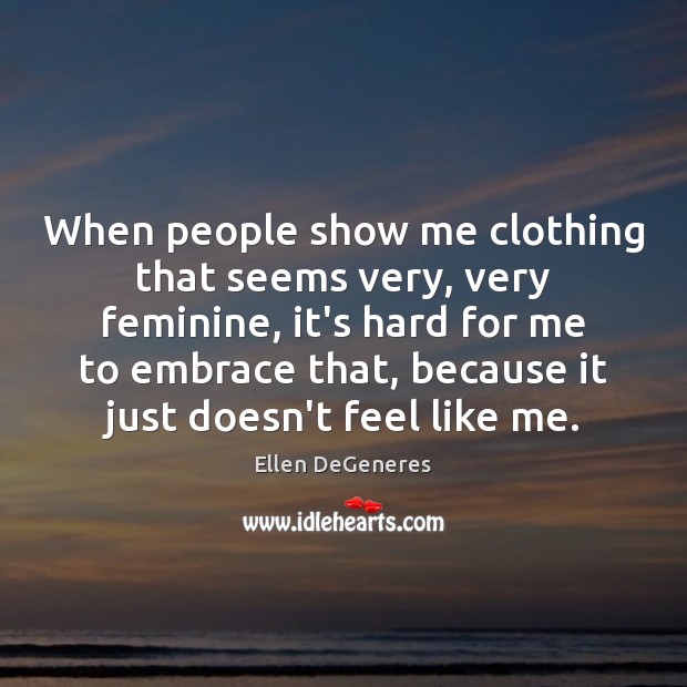 When people show me clothing that seems very, very feminine, it’s hard Ellen DeGeneres Picture Quote