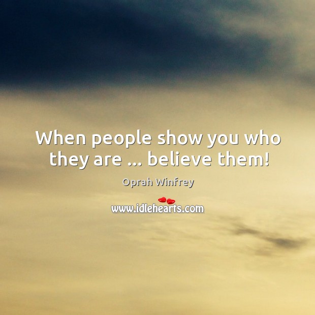 When people show you who they are … believe them! Oprah Winfrey Picture Quote