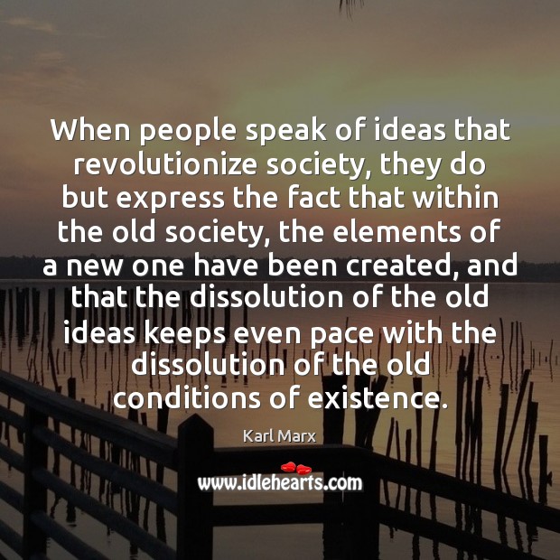 When people speak of ideas that revolutionize society, they do but express Karl Marx Picture Quote