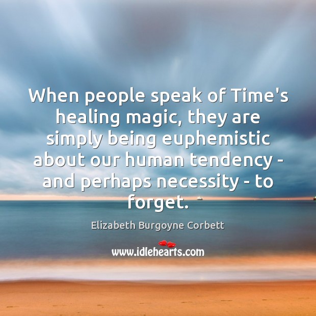 When people speak of Time’s healing magic, they are simply being euphemistic Elizabeth Burgoyne Corbett Picture Quote