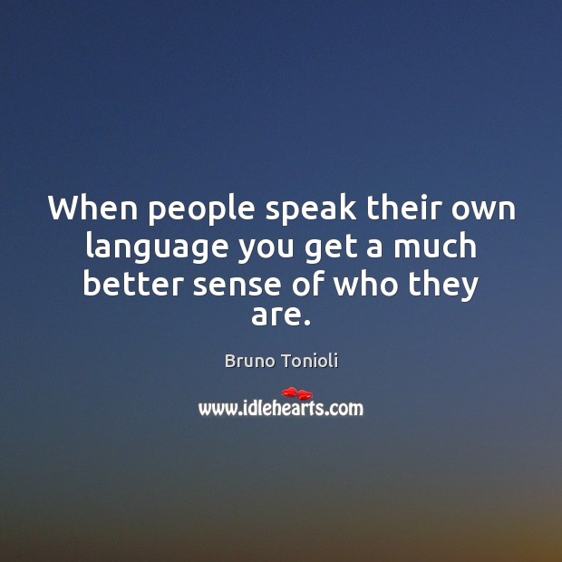 When people speak their own language you get a much better sense of who they are. Bruno Tonioli Picture Quote