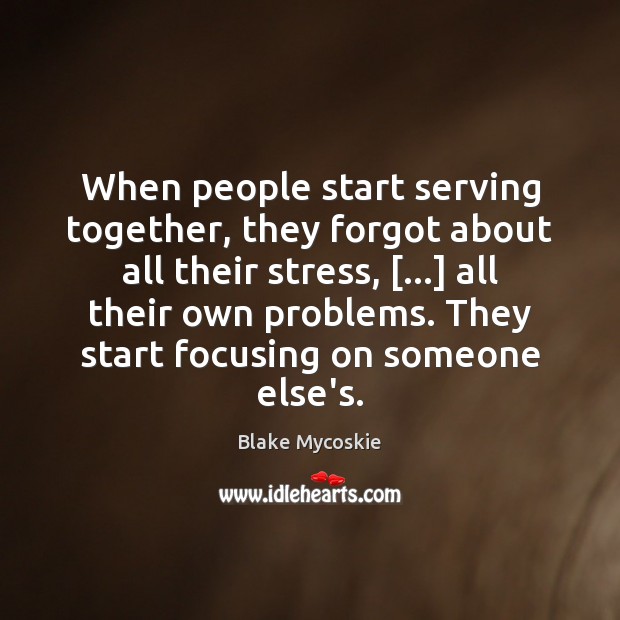 When people start serving together, they forgot about all their stress, […] all Blake Mycoskie Picture Quote