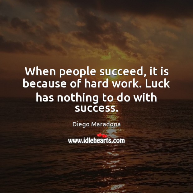 When people succeed, it is because of hard work. Luck has nothing to do with success. Image