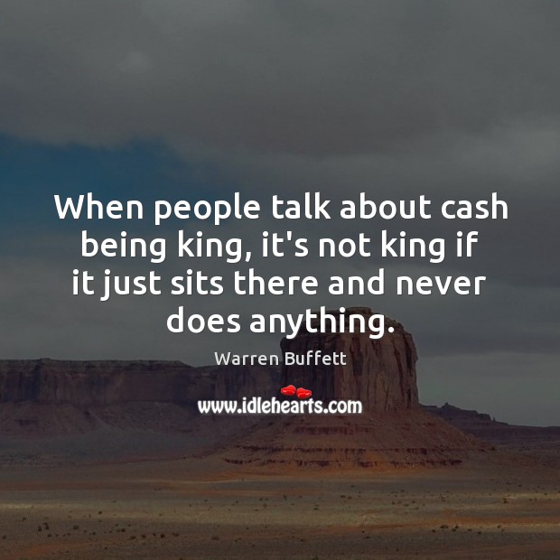 When people talk about cash being king, it’s not king if it Warren Buffett Picture Quote
