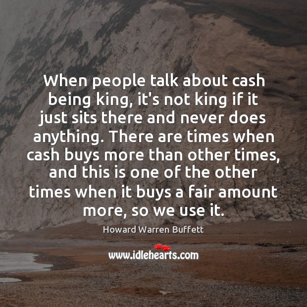 When people talk about cash being king, it’s not king if it Howard Warren Buffett Picture Quote