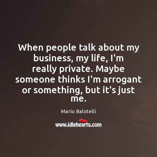 When people talk about my business, my life, I’m really private. Maybe Mario Balotelli Picture Quote