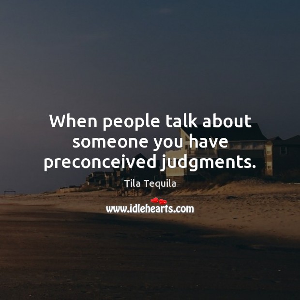 When people talk about someone you have preconceived judgments. Tila Tequila Picture Quote
