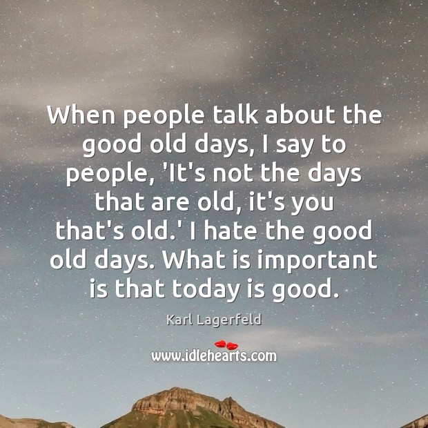 When people talk about the good old days, I say to people, Karl Lagerfeld Picture Quote