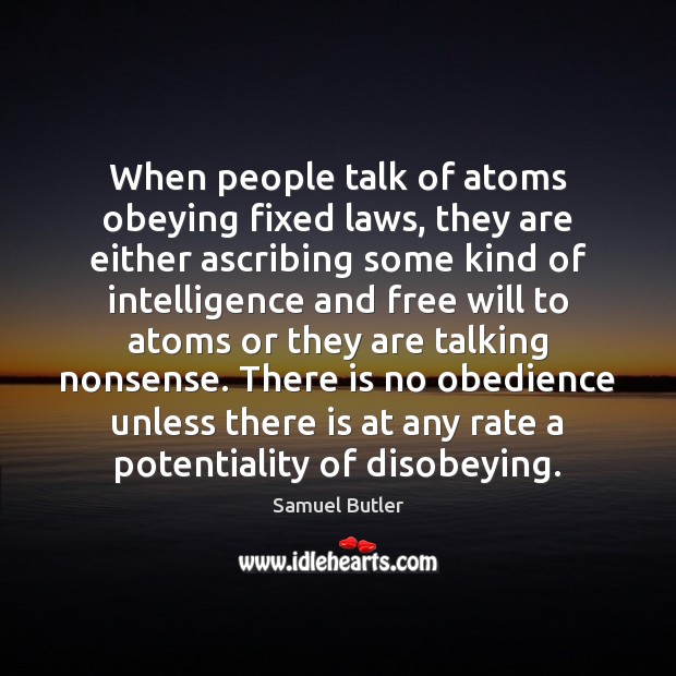 When people talk of atoms obeying fixed laws, they are either ascribing Samuel Butler Picture Quote
