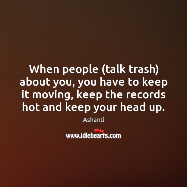 When people (talk trash) about you, you have to keep it moving, Ashanti Picture Quote
