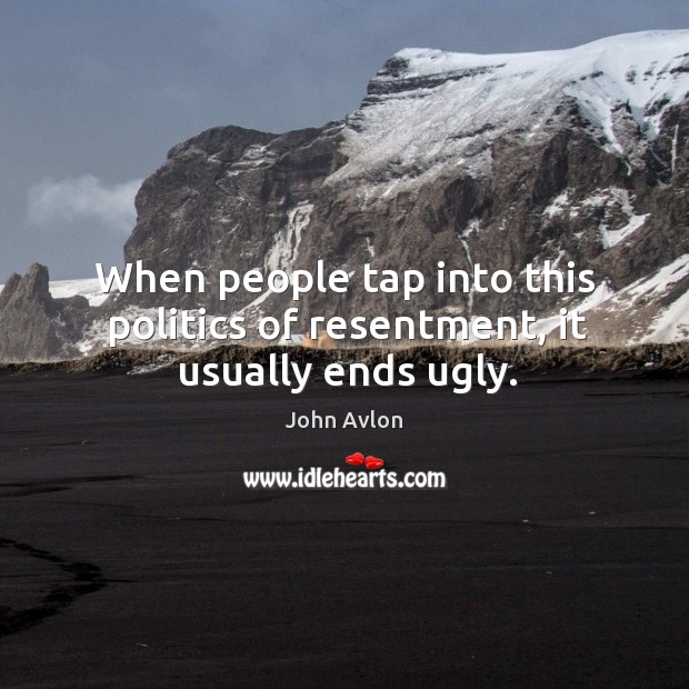 When people tap into this politics of resentment, it usually ends ugly. John Avlon Picture Quote