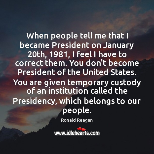 When people tell me that I became President on January 20th, 1981, I Ronald Reagan Picture Quote
