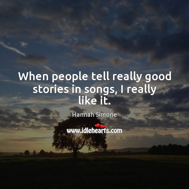 When people tell really good stories in songs, I really like it. Hannah Simone Picture Quote