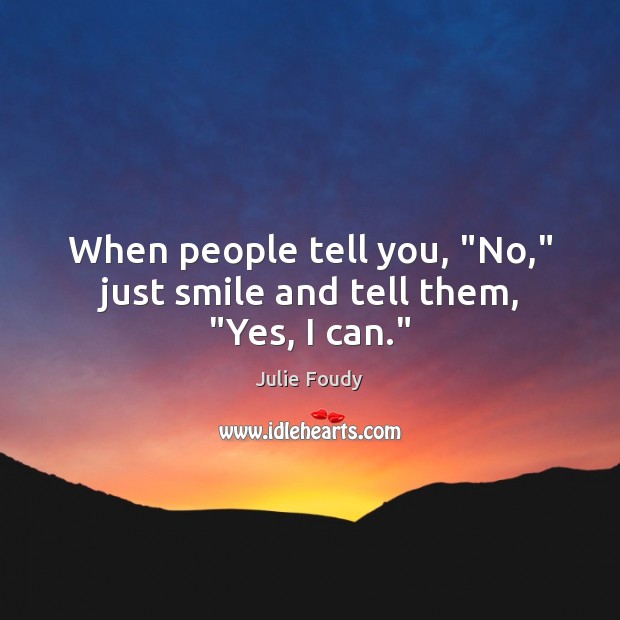 When people tell you, “No,” just smile and tell them, “Yes, I can.” Image