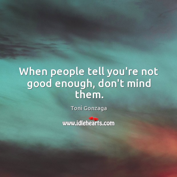 When people tell you’re not good enough, don’t mind them. Toni Gonzaga Picture Quote