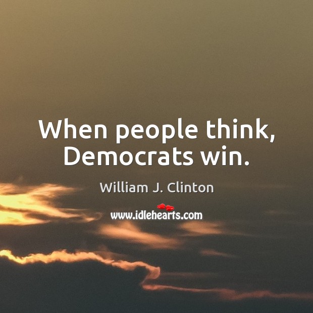 When people think, Democrats win. William J. Clinton Picture Quote