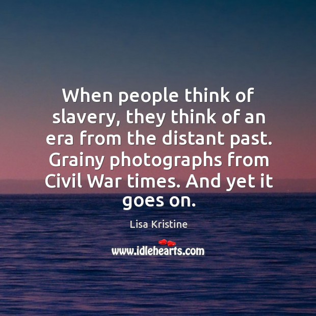When people think of slavery, they think of an era from the Image