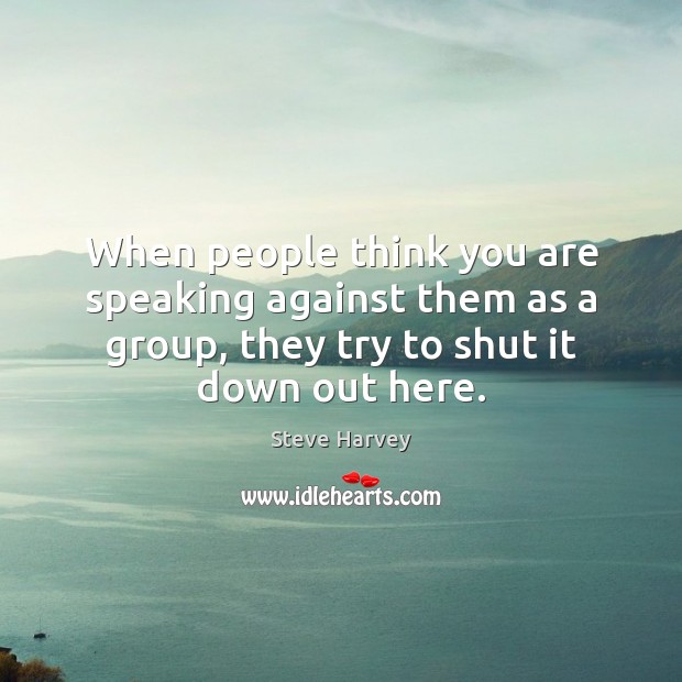 When people think you are speaking against them as a group, they Steve Harvey Picture Quote