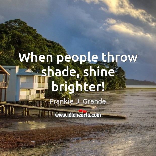 When people throw shade, shine brighter! Frankie J. Grande Picture Quote