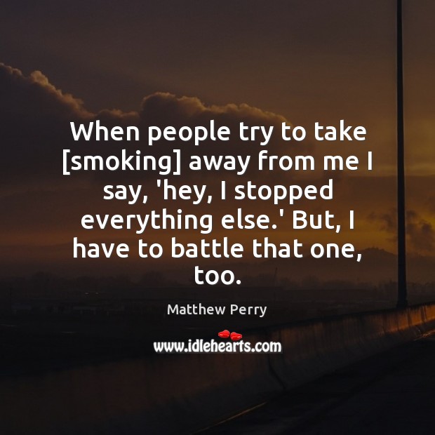 When people try to take [smoking] away from me I say, ‘hey, Matthew Perry Picture Quote