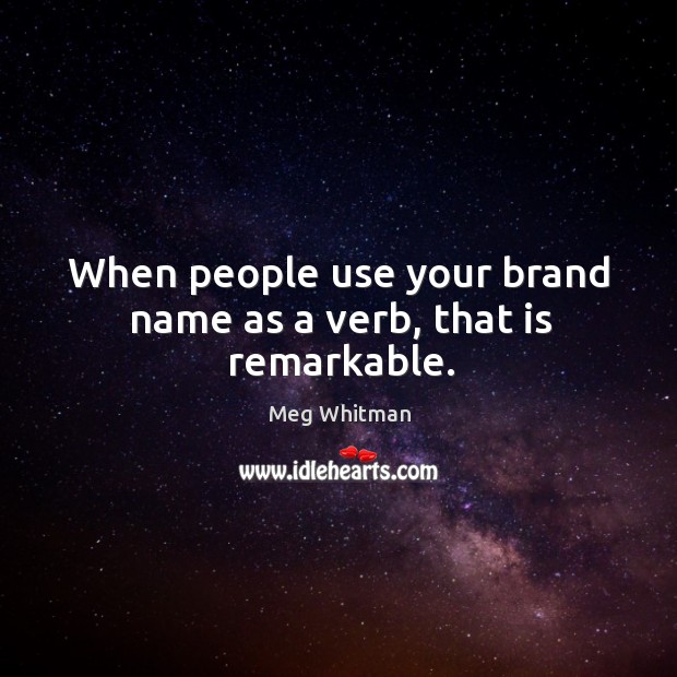 When people use your brand name as a verb, that is remarkable. Meg Whitman Picture Quote