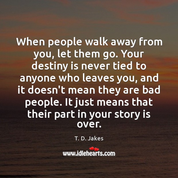 When people walk away from you, let them go. Your destiny is T. D. Jakes Picture Quote