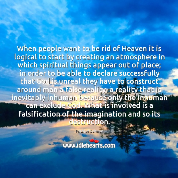 When people want to be rid of Heaven it is logical to Frithjof Schuon Picture Quote