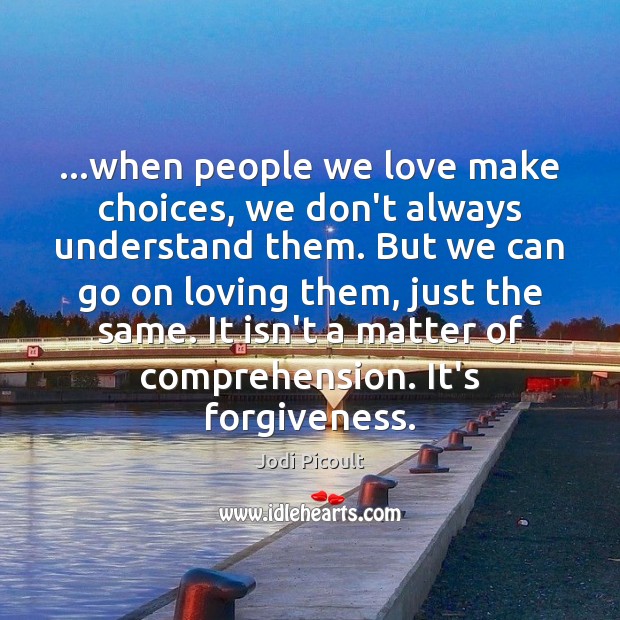 …when people we love make choices, we don’t always understand them. But Jodi Picoult Picture Quote