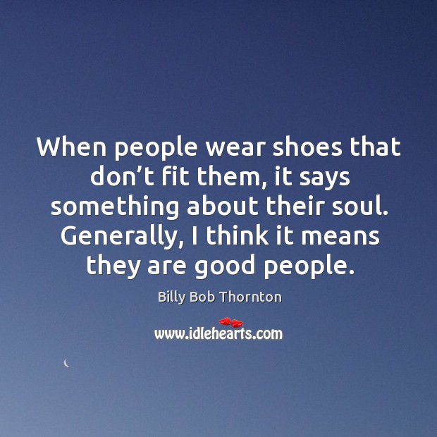 When people wear shoes that don’t fit them, it says something about their soul. Billy Bob Thornton Picture Quote