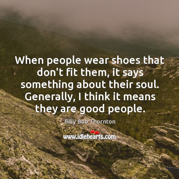 When people wear shoes that don’t fit them, it says something about Billy Bob Thornton Picture Quote