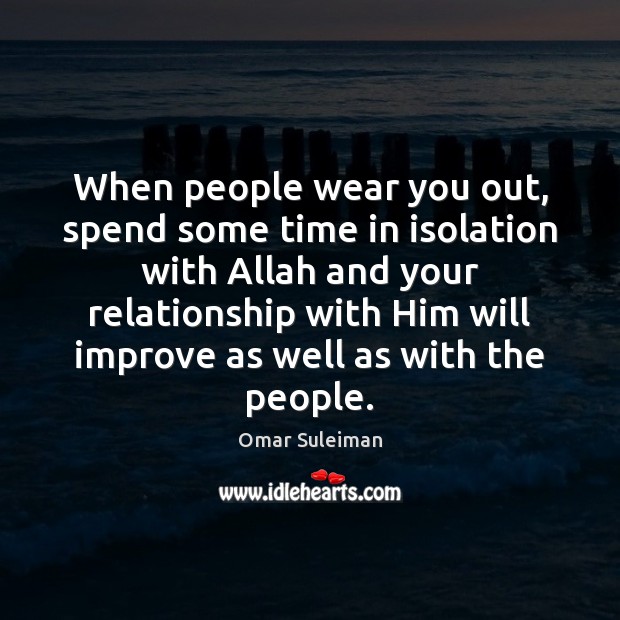 When people wear you out, spend some time in isolation with Allah Omar Suleiman Picture Quote