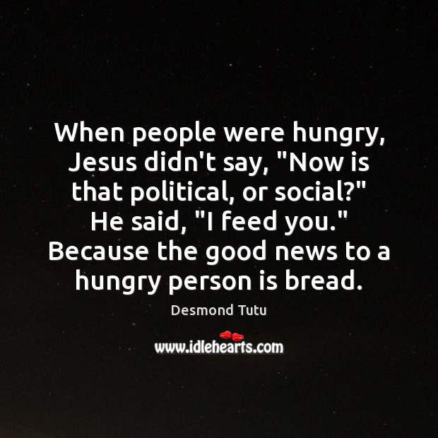 When people were hungry, Jesus didn’t say, “Now is that political, or Desmond Tutu Picture Quote