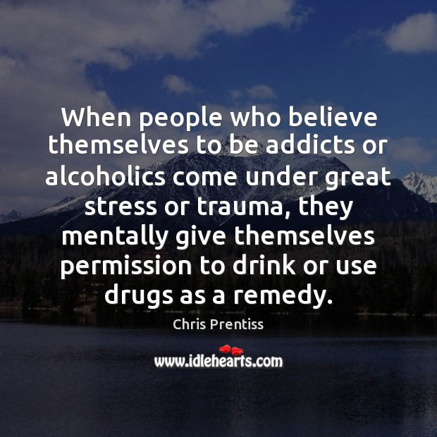 When people who believe themselves to be addicts or alcoholics come under Chris Prentiss Picture Quote