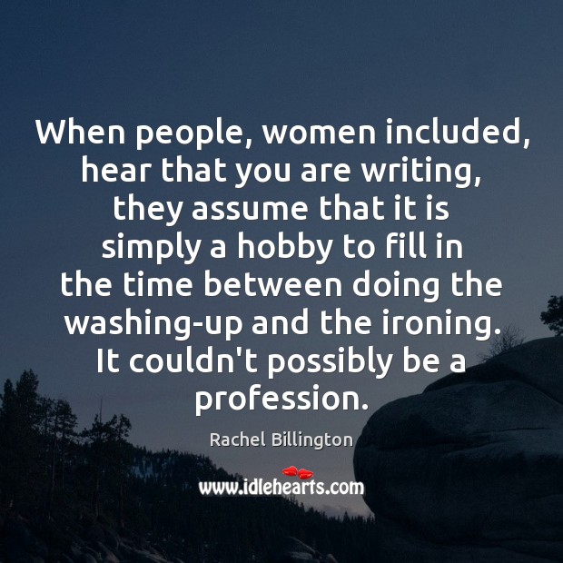 When people, women included, hear that you are writing, they assume that Rachel Billington Picture Quote