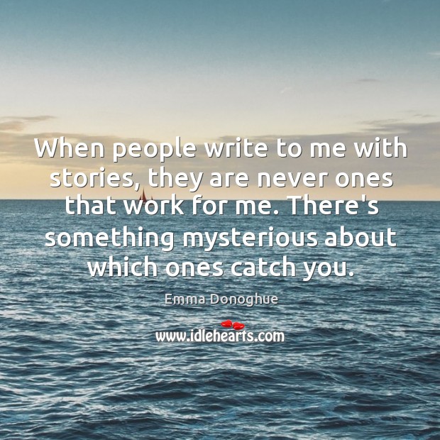 When people write to me with stories, they are never ones that Emma Donoghue Picture Quote