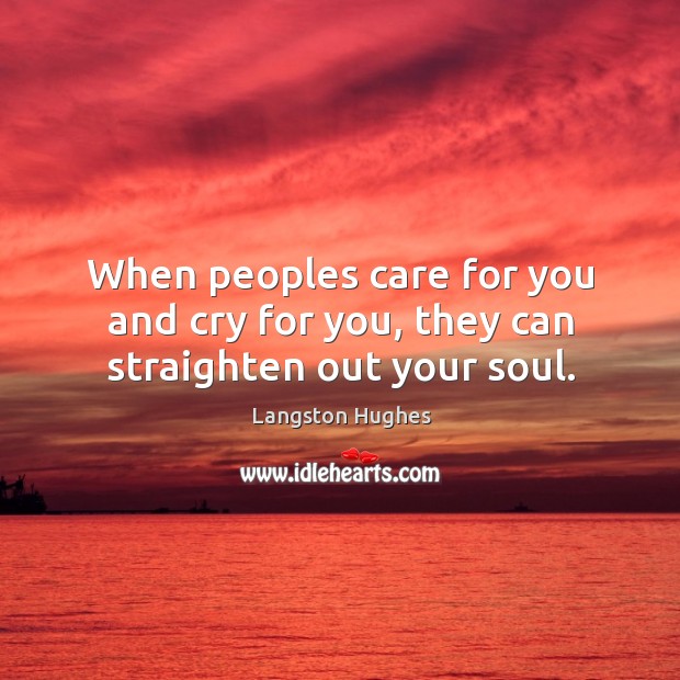 When peoples care for you and cry for you, they can straighten out your soul. Langston Hughes Picture Quote
