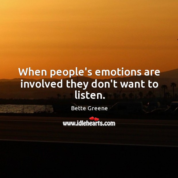When people’s emotions are involved they don’t want to listen. Bette Greene Picture Quote