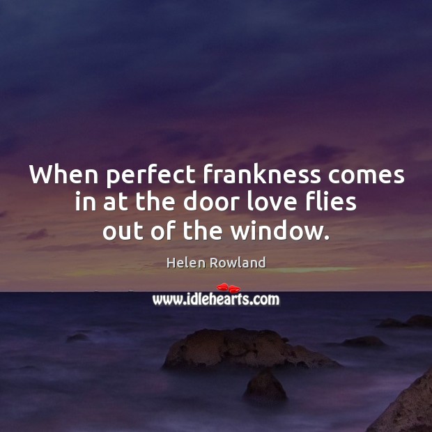 When perfect frankness comes in at the door love flies out of the window. Helen Rowland Picture Quote