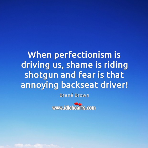 When perfectionism is driving us, shame is riding shotgun and fear is Brené Brown Picture Quote