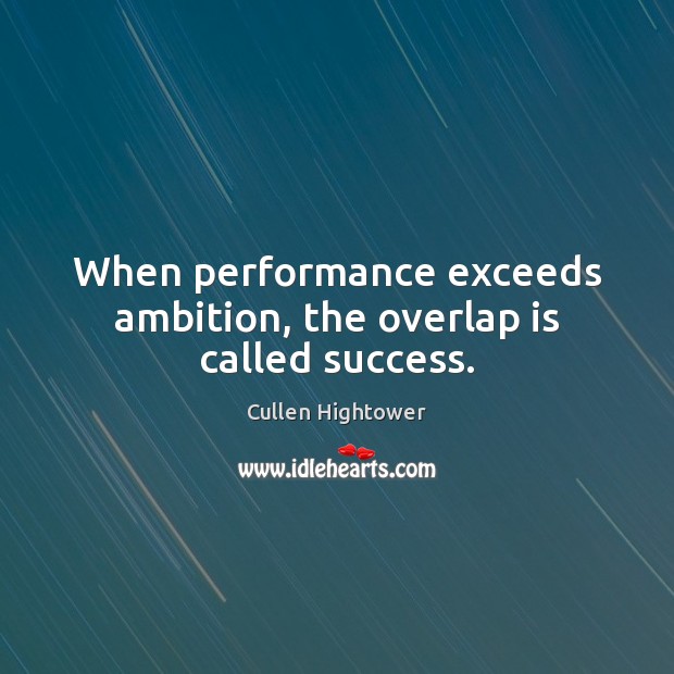 When performance exceeds ambition, the overlap is called success. Image