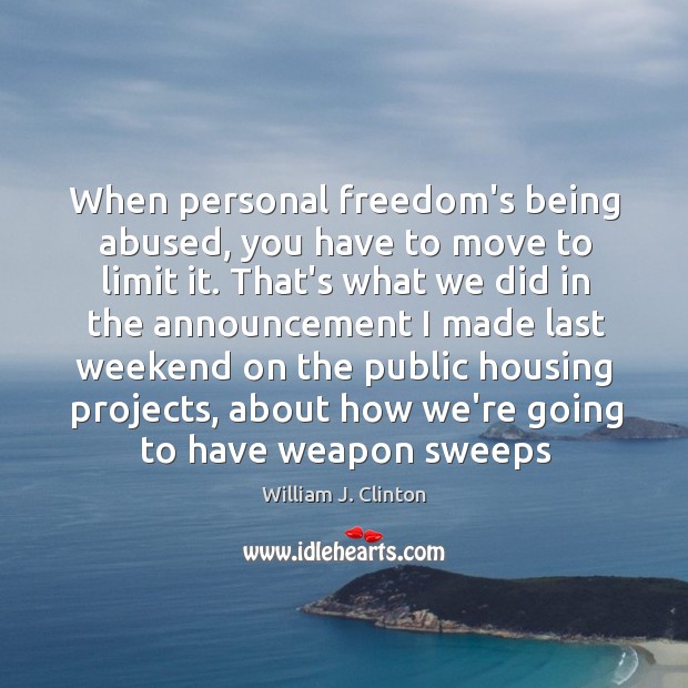When personal freedom’s being abused, you have to move to limit it. William J. Clinton Picture Quote