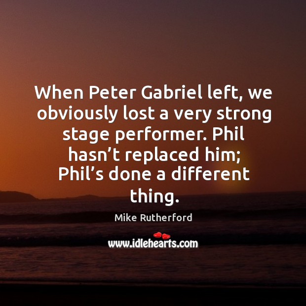 When peter gabriel left, we obviously lost a very strong stage performer. Mike Rutherford Picture Quote