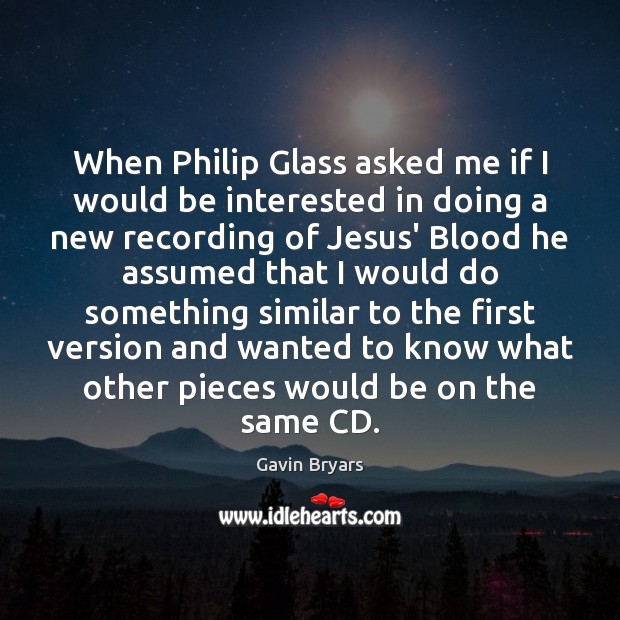 When Philip Glass asked me if I would be interested in doing Gavin Bryars Picture Quote