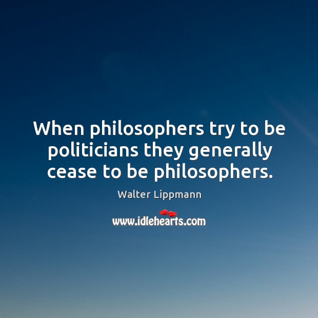 When philosophers try to be politicians they generally cease to be philosophers. Walter Lippmann Picture Quote