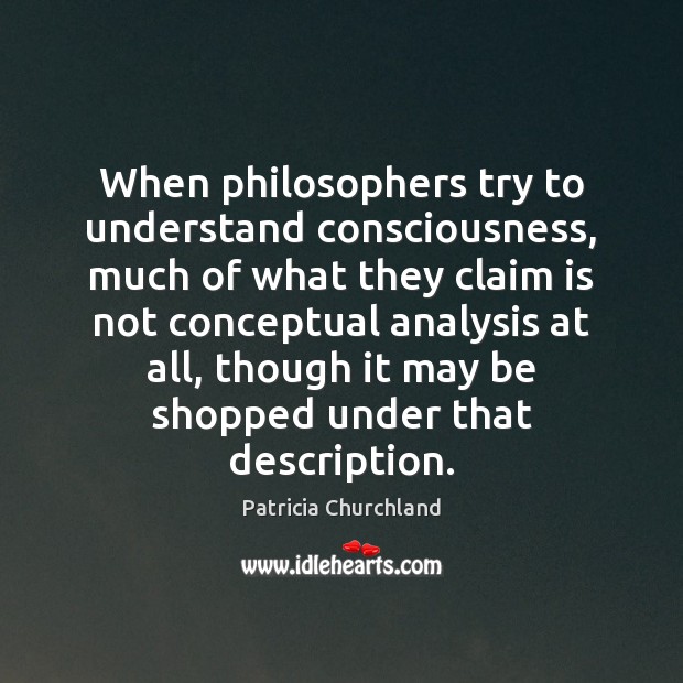 When philosophers try to understand consciousness, much of what they claim is Patricia Churchland Picture Quote