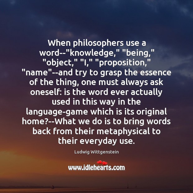 When philosophers use a word–“knowledge,” “being,” “object,” “I,” “proposition,” “name”–and Ludwig Wittgenstein Picture Quote